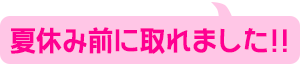 夏休み前に取れました!!